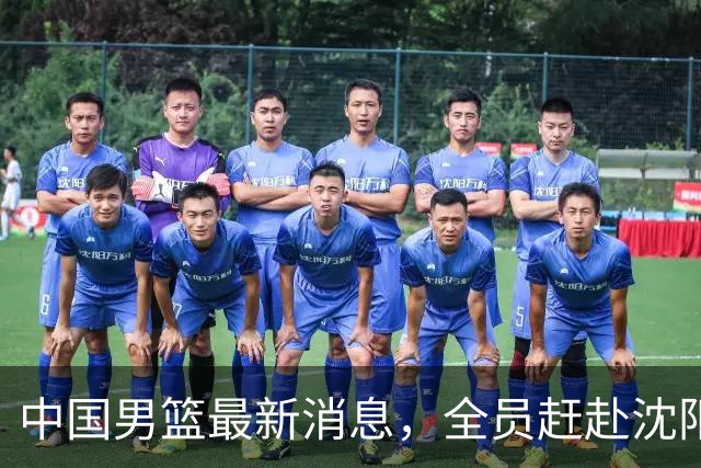 中国男篮最新消息，全员赶赴沈阳备战，暂时没有任何球员离队！