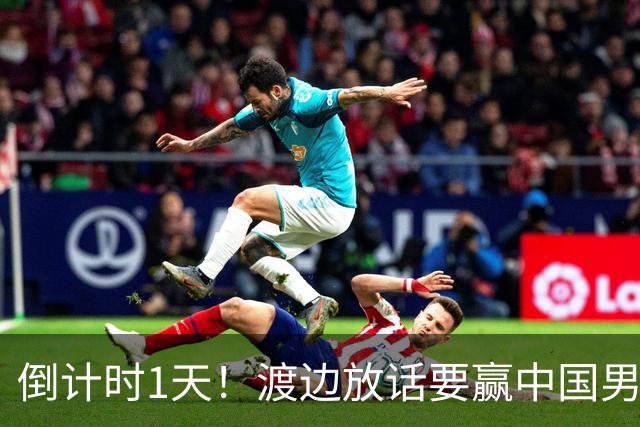 倒计时1天！渡边放话要赢中国男篮，河村缺席，郭士强态度很明确