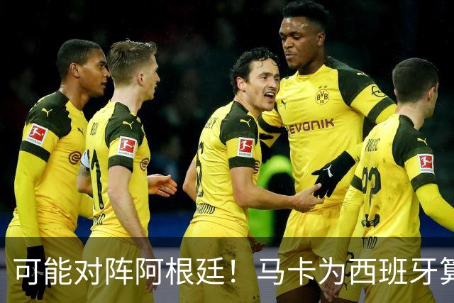 可能对阵阿根廷！马卡为西班牙算分：赢球必第1，若排第2将战J1
