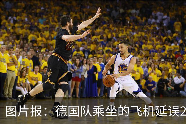 图片报：德国队乘坐的飞机延误20分钟，原因是随行人员忘带护照