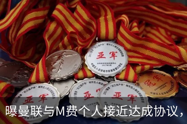 曝曼联与M费个人接近达成协议，转会费上限已定！皇马一条件下才截胡