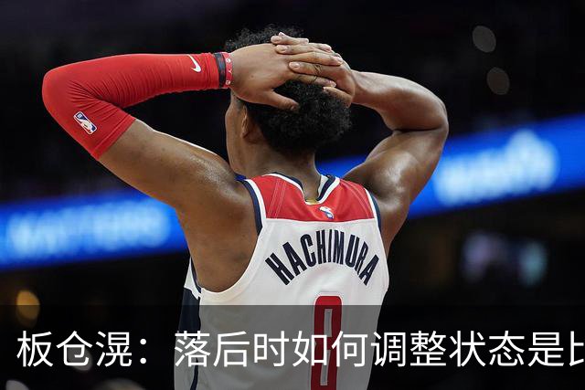 板仓滉：落后时如何调整状态是比赛关键 比赛很难但全员都很冷静