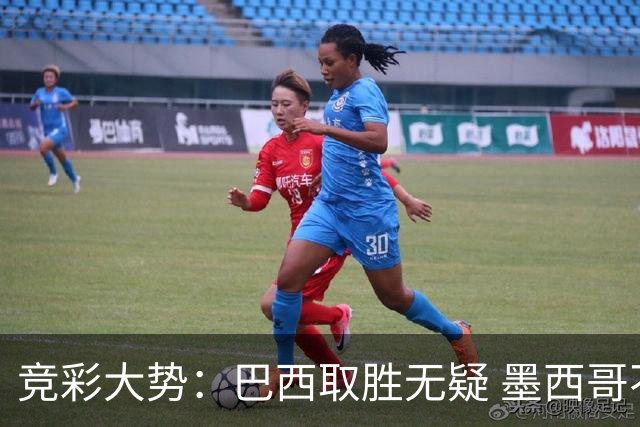 竞彩大势：巴西取胜无疑 墨西哥不败可期