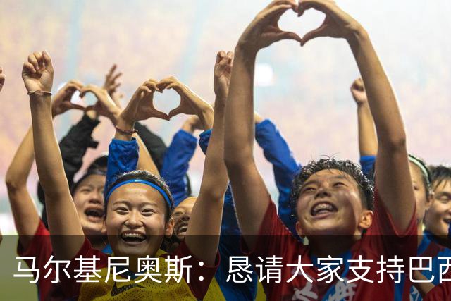 马尔基尼奥斯：恳请大家支持巴西队，年轻球员将开启新世界杯周期